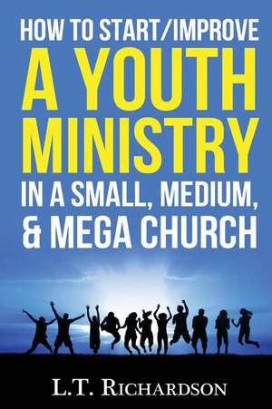 How to Start/Improve a Youth Ministry in a Small, Medium, & Mega Church de Richardson, L. T.