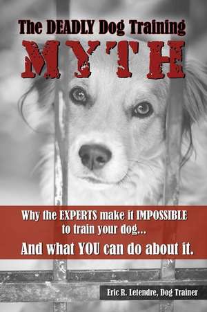 The Deadly Dog Training Myth de Eric R. Letendre