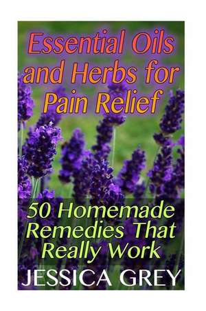 Essential Oils and Herbs for Pain Relief de Jessica Grey