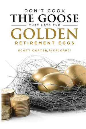 Don't Cook the Goose That Lays the Golden Retirement Eggs de Scott Carter