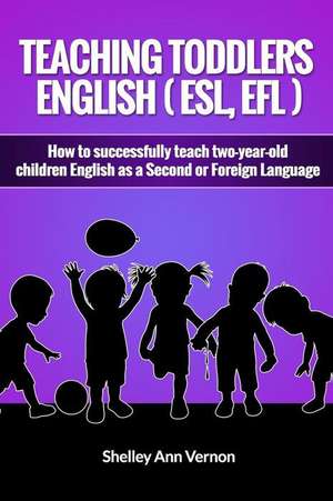 Teaching Toddlers English (ESL, Efl) de Shelley Ann Vernon