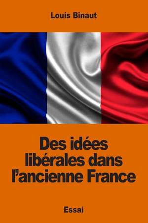 Des Idees Liberales Dans L'Ancienne France de Louis Binaut