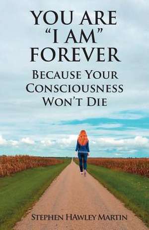 You Are "I Am" Forever Because Your Consciousness Won't Die de Stephen Hawley Martin