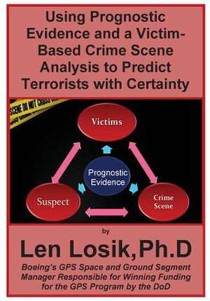 Using Prognostic Evidence and a Victim-Based Crime Scene Analysis to Predict Terrorists with Certainty de Len Losik Ph. D.