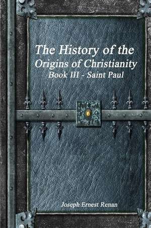 The History of the Origins of Christianity Book III - Saint Paul de Joseph Ernest Renan