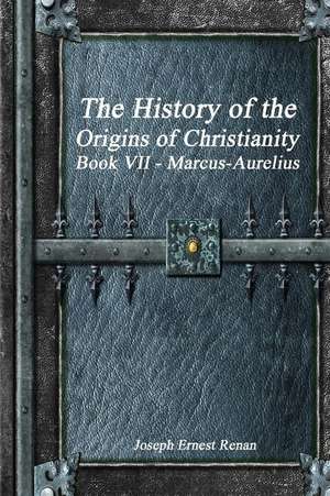 The History of the Origins of Christianity Book VII - Marcus-Aurelius de Joseph Ernest Renan