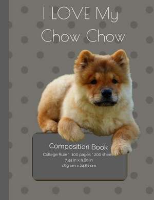 I Love My Chow Chow Dog Composition Notebook de I. Love My Dog Journals and Compositions