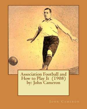 Association Football and How to Play It (1908) by de John Cameron