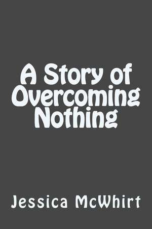 A Story of Overcoming Nothing de McWhirt, Jessica