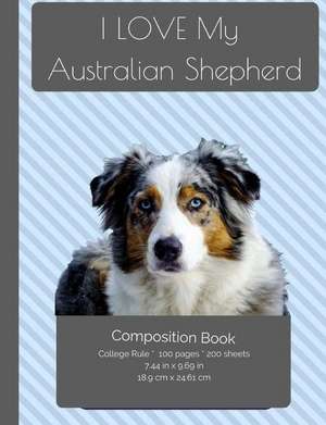 I Love My Australian Shepherd Dog Composition Notebook de I. Love My Dog Journals and Compositions