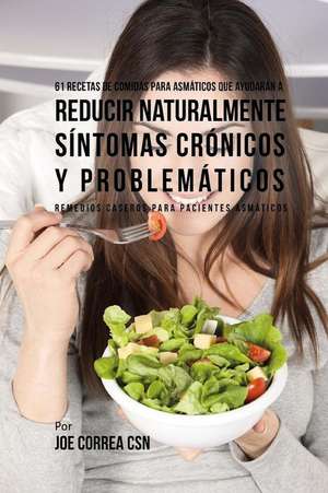 61 Recetas de Comidas Para Asmaticos Que Ayudaran a Reducir Naturalmente Sintomas Cronicos y Problematicos de Joe Correa Csn