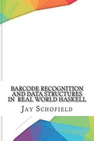 Barcode Recognition and Data Structures in Real World Haskell de Jay Schofield