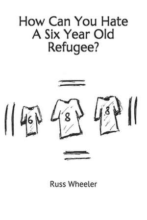 How Can You Hate a Six Year Old Refugee? de Russ Wheeler