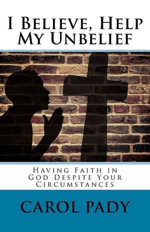 I Believe, Help My Unbelief de Carol A. Pady