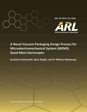 A Novel Vacuum Packaging Design Process for Microelectromechanical System (Mems) Quad- Mass Gyroscopes de U. S. Army Research Laboratory