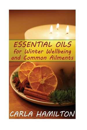 Essential Oils for Winter Wellbeing and Common Ailments de Hamilton, Carla