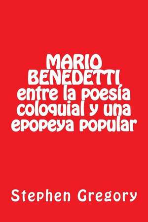 Mario Benedetti Entre La Poesia Coloquial y Una Epopeya Popular de Gregory, Stephen W. G.