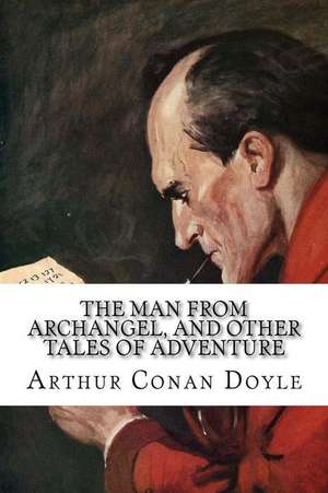 The Man from Archangel, and Other Tales of Adventure de Arthur Conan Doyle