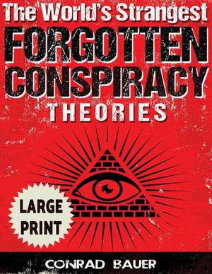 The World's Strangest Forgotten Conspiracy Theories ***Large Print Edition*** de Conrad Bauer