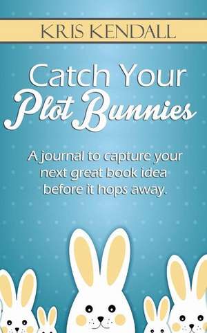 Catch Your Plot Bunnies de Kris Kendall