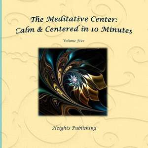 Calm & Centered in 10 Minutes the Meditative Center Volume Five de Heights Publishing