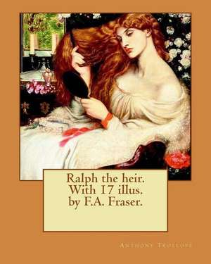 Ralph the Heir. with 17 Illus. by F.A. Fraser. by de Trollope Anthony