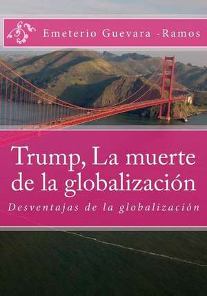 Trump, La Muerte de La Globalizacion de Guevara -Ramos, Emeterio