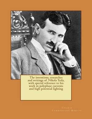 The Inventions, Researches and Writings of Nikola Tesla, with Special Reference to His Work in Polyphase Currents and High Potential Lighting de Thomas Commerford Martin