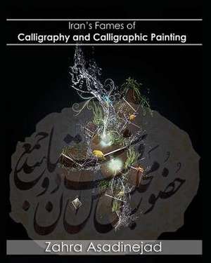 Iran's Fames of Calligraphy and Calligraphic Painting de Asadi Nejad, Zahra