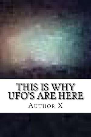 This Is Why UFO's Are Here de Author X