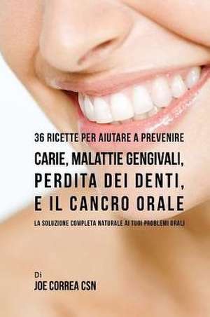 36 Ricette Per Aiutare a Prevenire Carie, Malattie Gengivali, Perdita Dei Denti, E Il Cancro Orale de Joe Correa Csn