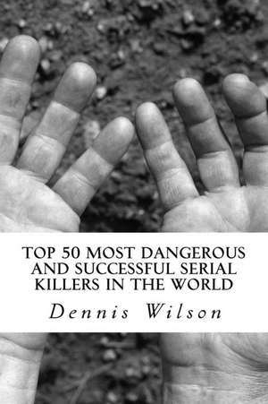 Top 50 Most Dangerous and Successful Serial Killers in the World de Dennis Wilson