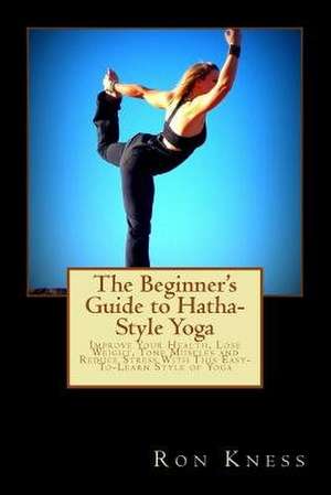 The Beginner's Guide to Hatha-Style Yoga de Ron Kness