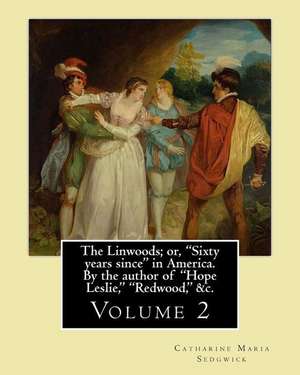 The Linwoods; Or, "Sixty Years Since" in America. by the Author of "Hope Leslie," "Redwood," &C. by de Catharine Maria Sedgwick