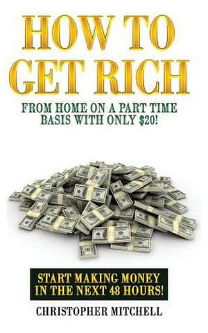 How to Get Rich from Home on a Part Time Basis with Only $20! de Christopher Mitchell