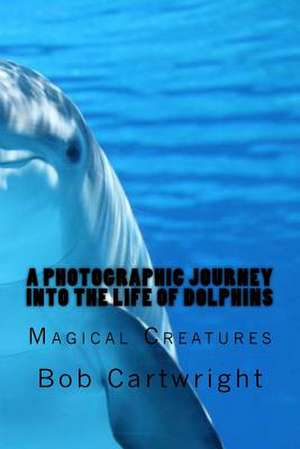 A Photographic Journey Into the Life of Dolphins de Bob Cartwright