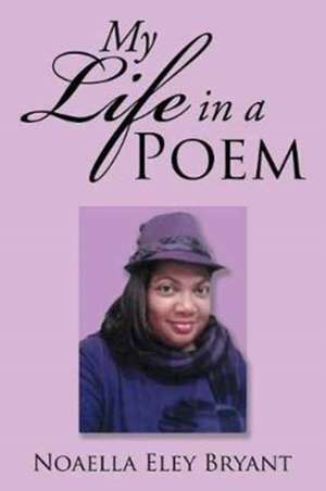 My Life in a Poem de Noaella Eley Bryant