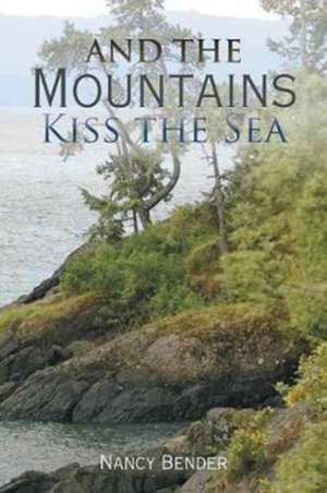 And the Mountains Kiss the Sea de Nancy Bender