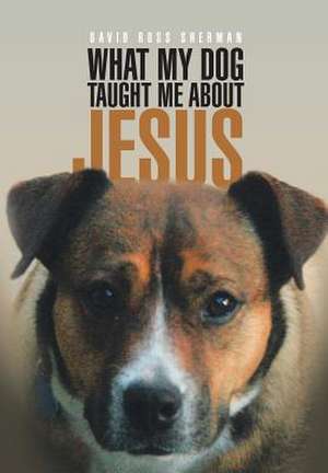 What My Dog Taught Me about Jesus de David Sherman