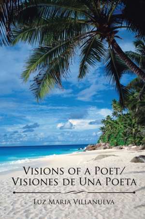 Visions of a Poet/Visiones de Una Poeta de Luz Maria Villanueva