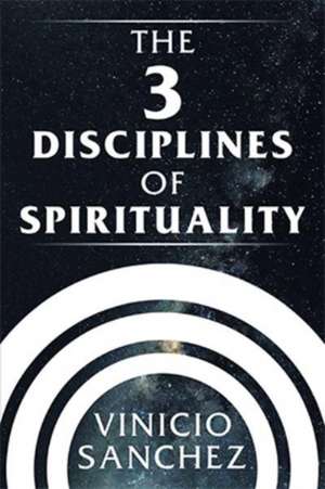 The 3 Disciplines of Spirituality de Vinicio Sanchez