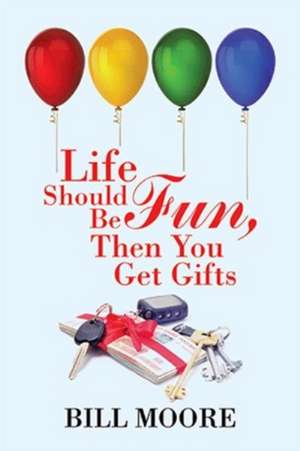 Life Should Be Fun, Then You Get Gifts de Bill Moore