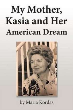 My Mother, Kasia and Her American Dream de Maria Kordas