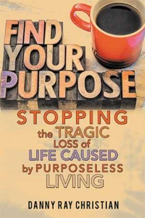 Stopping the Tragic Loss of Life Caused by Purposeless Living de Danny Ray Christian