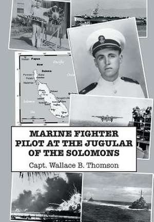 Marine Fighter Pilot at the Jugular of the Solomons de Thomson, Capt Wallace B.