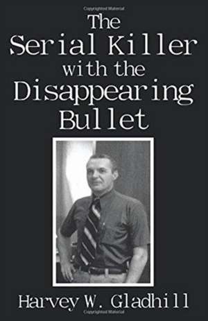 The Serial Killer with the Disappearing Bullet de Gladhill, Harvey W.