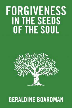 Forgiveness in the Seeds of the Soul de Geraldine Boardman