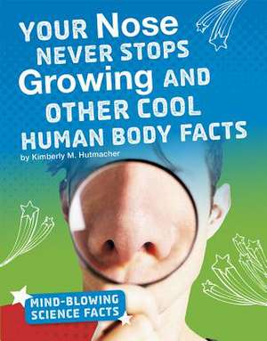 Your Nose Never Stops Growing and Other Cool Human Body Facts de Kimberly M. Hutmacher