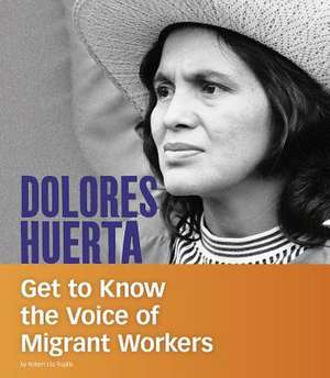 Dolores Huerta: Get to Know the Voice of Migrant Workers de Robert Liu-Trujillo