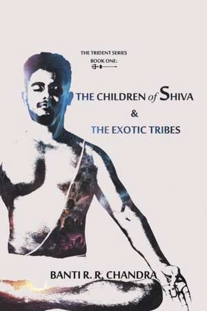 The Children of Shiva & the Exotic Tribes de Banti R. R. Chandra